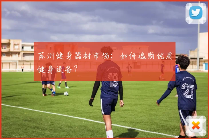 苏州健身器材市场:如何选购优质健身设备?