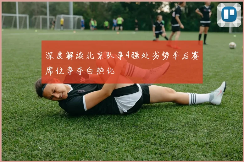 深度解读北京队争4强处劣势季后赛席位争夺白热化