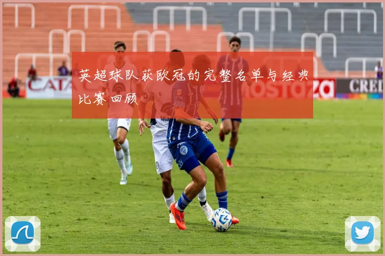 英超球队获欧冠的完整名单与经典比赛回顾