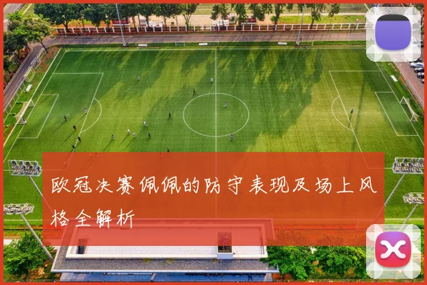欧冠决赛佩佩的防守表现及场上风格全解析