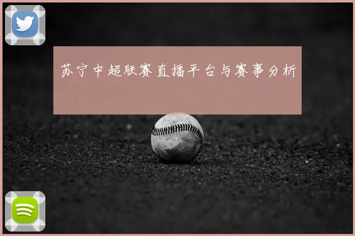 苏宁中超联赛直播平台与赛事分析