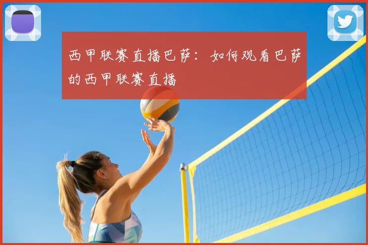 西甲联赛直播巴萨:如何观看巴萨的西甲联赛直播