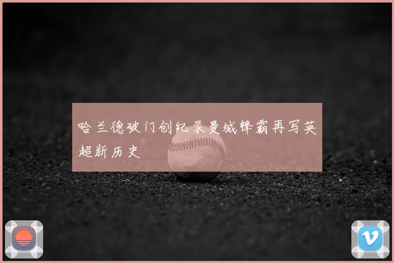 哈兰德破门创纪录曼城锋霸再写英超新历史